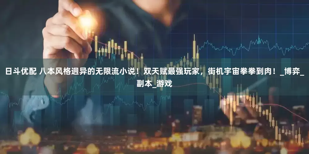 日斗优配 八本风格迥异的无限流小说！双天赋最强玩家，街机宇宙拳拳到肉！_博弈_副本_游戏