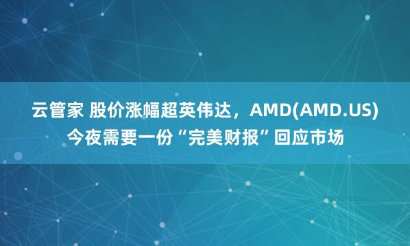 云管家 股价涨幅超英伟达，AMD(AMD.US)今夜需要一份“完美财报”回应市场