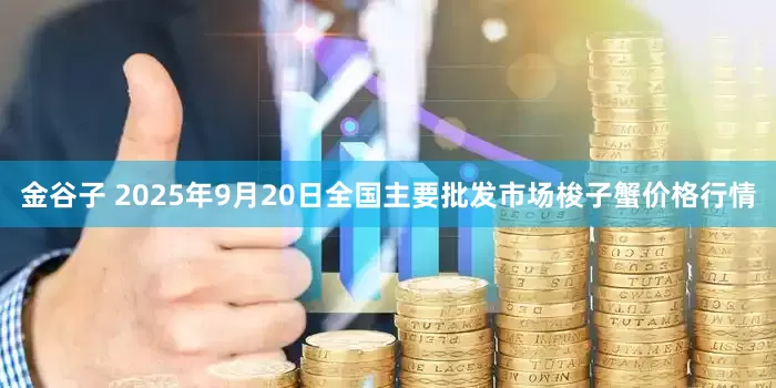 金谷子 2025年9月20日全国主要批发市场梭子蟹价格行情