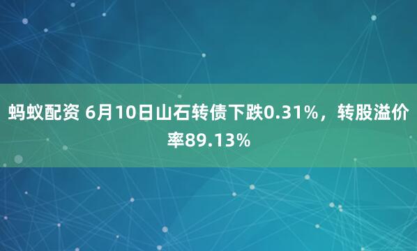 蚂蚁配资 6月10日山石转债下跌0.31%，转股溢价率89.13%