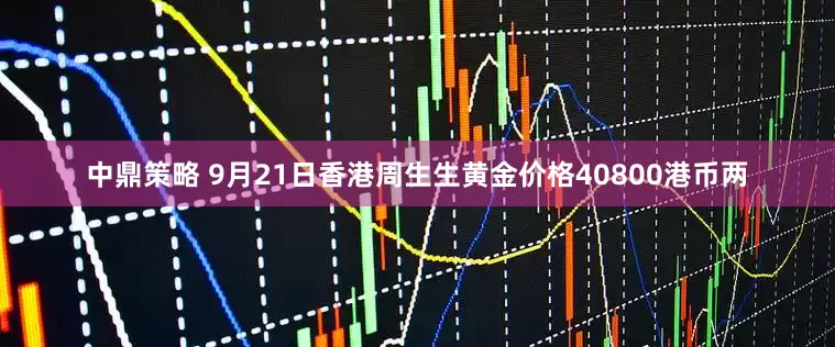 中鼎策略 9月21日香港周生生黄金价格40800港币两
